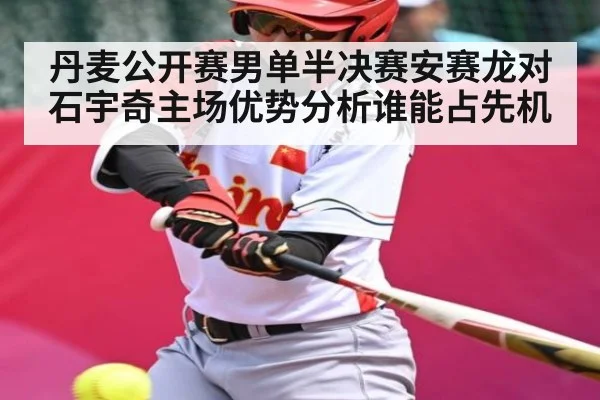 丹麦公开赛男单半决赛安赛龙对石宇奇主场优势分析谁能占先机
